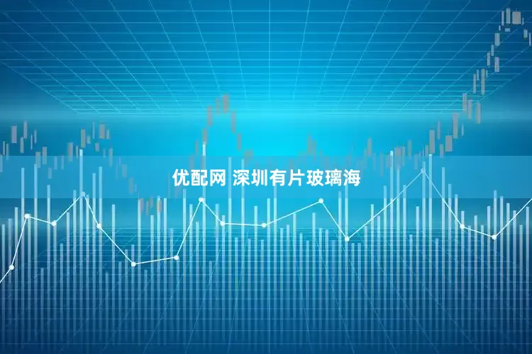优配网 深圳有片玻璃海