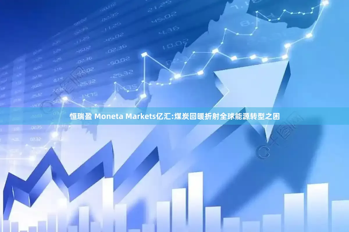 恒瑞盈 Moneta Markets亿汇:煤炭回暖折射全球能源转型之困