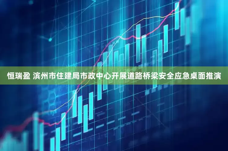 恒瑞盈 滨州市住建局市政中心开展道路桥梁安全应急桌面推演
