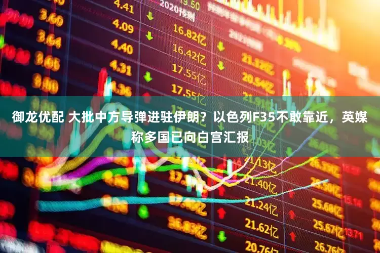 御龙优配 大批中方导弹进驻伊朗?以色列F35不敢靠近,英媒称多国已向白宫汇报