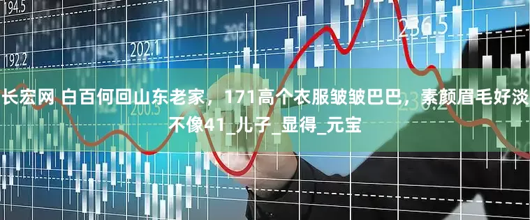 长宏网 白百何回山东老家，171高个衣服皱皱巴巴，素颜眉毛好淡不像41_儿子_显得_元宝