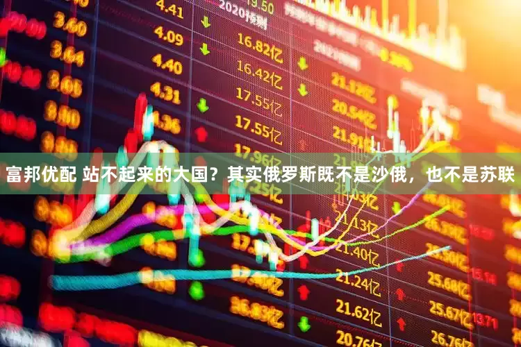 富邦优配 站不起来的大国？其实俄罗斯既不是沙俄，也不是苏联
